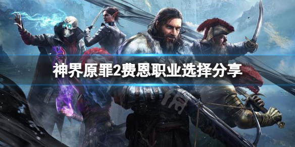 神界原罪2费恩选什么职业好 神界原罪2费恩学什么技能