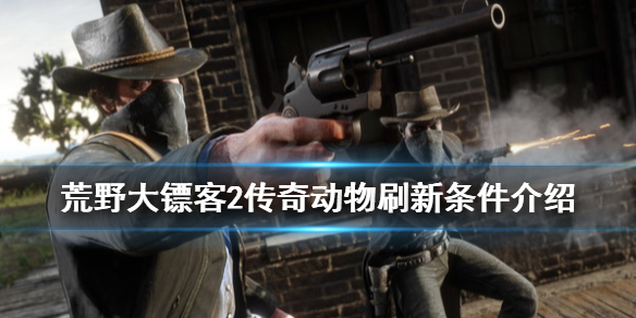 荒野大镖客2传说动物刷新条件是什么（荒野大镖客2传说动物刷新条件是什么意思）
