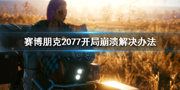 赛博朋克2077开局崩溃怎么办（赛博朋克2077开场闪退）