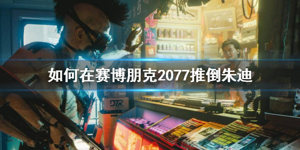 赛博朋克2077朱迪怎么推（赛博朋克2077朱迪怎么推倒）