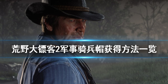 荒野大镖客2军事骑兵帽怎么获得 荒野大镖客2军用骑兵帽