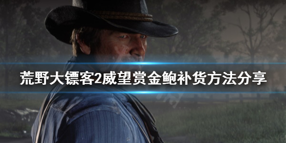 荒野大镖客2威望赏金鲍怎么补货（荒野大镖客2威望赏金猎人在哪买）