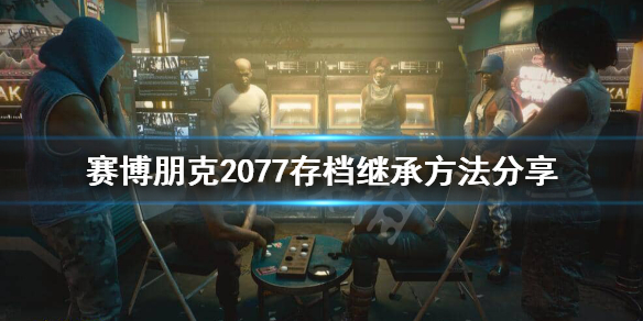 赛博朋克2077资料继承怎么操作 赛博朋克2077 继承