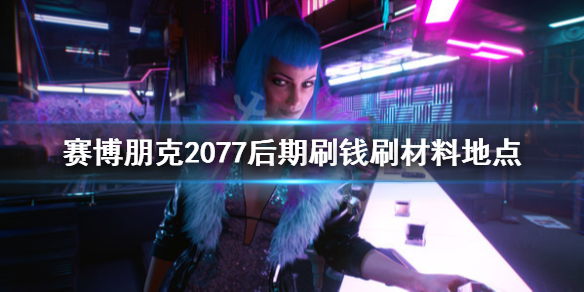 赛博朋克2077后期刷钱刷材料地点（赛博朋克2077 最新刷钱）