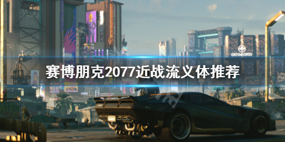 赛博朋克2077近战流义体推荐（赛博朋克 近战流）