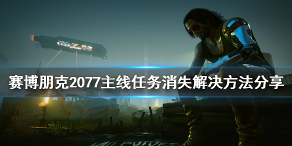 赛博朋克2077主线任务消失怎么办（2077主线任务不见了）