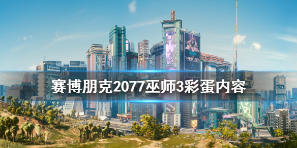 赛博朋克2077巫师彩蛋有什么 2077和巫师联动