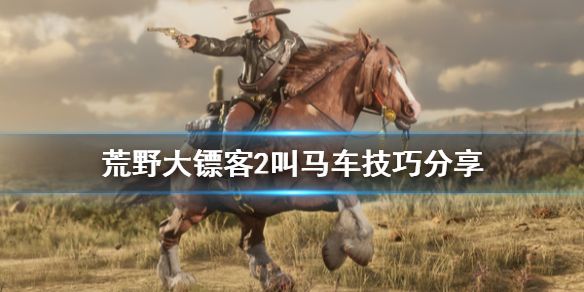 荒野大镖客2叫马车有什么技巧 荒野大镖客2叫马不过来