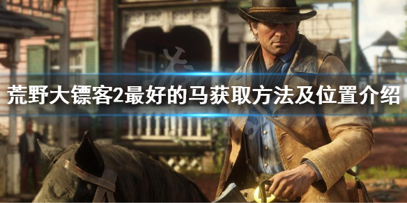 荒野大镖客2最好的马怎么获得（荒野大镖客2最好的马如何获取）