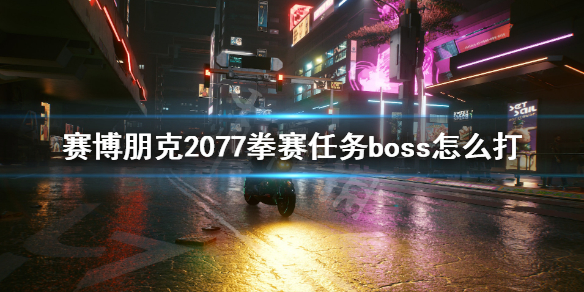 赛博朋克2077拳赛任务boss怎么打 赛博朋克2077拳赛攻略