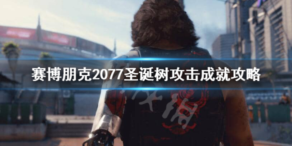 赛博朋克2077圣诞树攻击成就怎么做（2077哪里做圣诞树攻击）