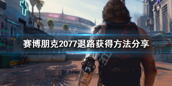 赛博朋克2077退路在哪 赛博朋克2077退出任务