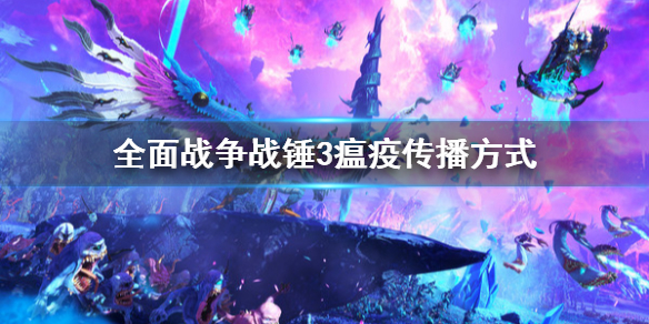 全面战争战锤3瘟疫怎么传播 战锤2全面战争瘟疫多长时间