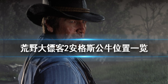 荒野大镖客2安格斯公牛在哪 荒野大镖客安格斯阉牛