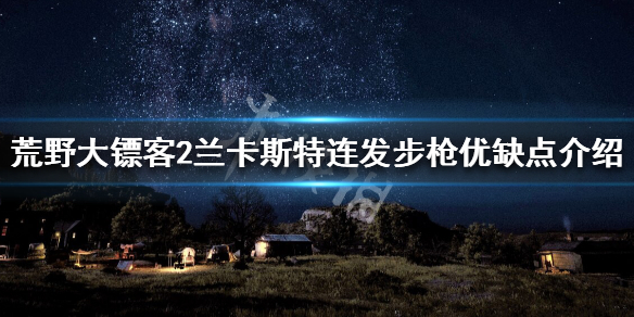荒野大镖客2兰卡斯特连发步枪优点（荒野大镖客2兰卡斯特用什么子弹）