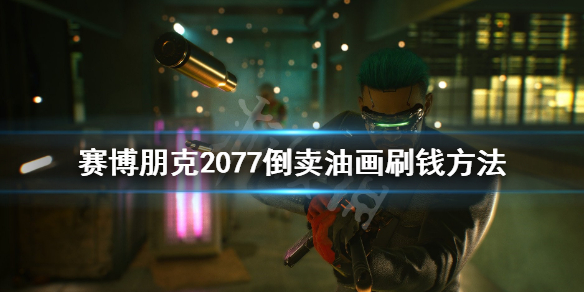 赛博朋克2077倒卖油画刷钱方法 2077 卖油画