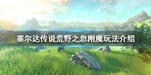 塞尔达传说荒野之息附魔是什么（塞尔达传说 附魔）