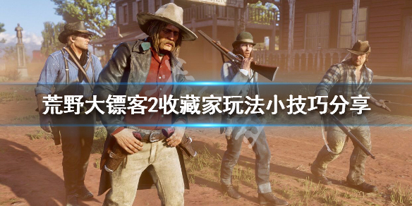荒野大镖客2收藏家玩法小技巧分享（荒野大镖客2收藏家怎么挣钱）
