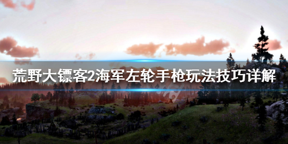 荒野大镖客2海军左轮手枪玩法技巧 荒野大镖客2ol海军左轮好用吗