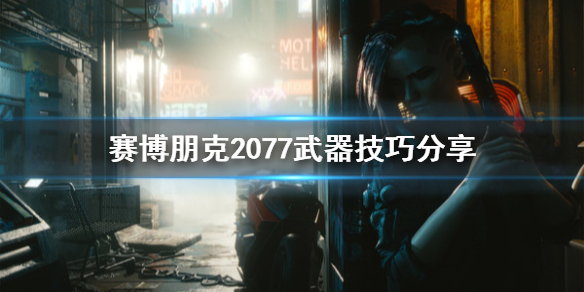 赛博朋克2077有什么武器技巧 赛博朋克2077有什么武器技巧可以用