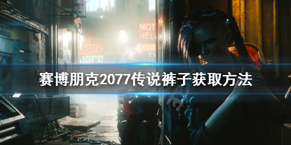 赛博朋克2077传说裤子怎么获得（2077 传说裤子）