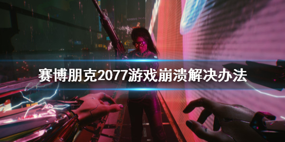 赛博朋克2077游戏崩溃怎么办（赛博朋克2077游戏崩溃是什么原因）