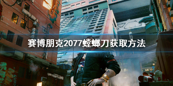 赛博朋克2077螳螂刀在哪 赛博朋克2077螳螂刀在哪里拿