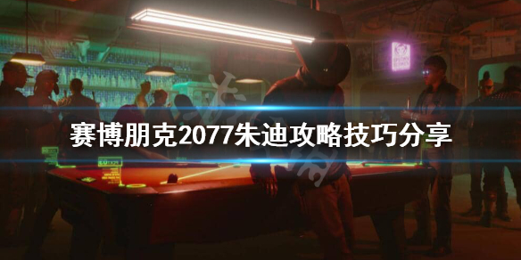 赛博朋克2077朱迪怎么攻略 赛博朋克2077朱迪攻略视频