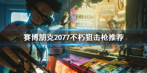 赛博朋克2077狙击枪用什么 赛博朋克2077狙击枪什么属性好