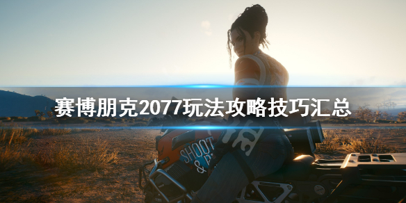 赛博朋克2077玩法攻略技巧汇总（塞博朋克2077玩法）