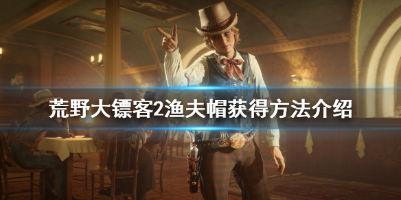 荒野大镖客2渔夫帽怎么获得 荒野大镖客2得人的渔夫 金牌