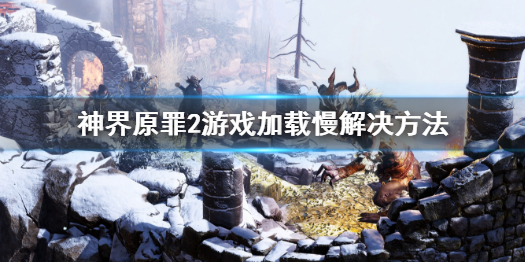 神界原罪2游戏加载慢怎么办 神界原罪2加载太慢