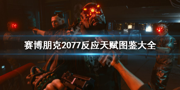 赛博朋克2077反应天赋图鉴大全（2077 反应有什么用）