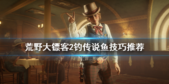 荒野大镖客2怎么钓传说鱼 荒野大镖客2怎么钓传说鱼技巧