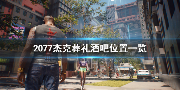 赛博朋克2077杰克葬礼酒吧在哪 赛博朋克2077 杰克葬礼