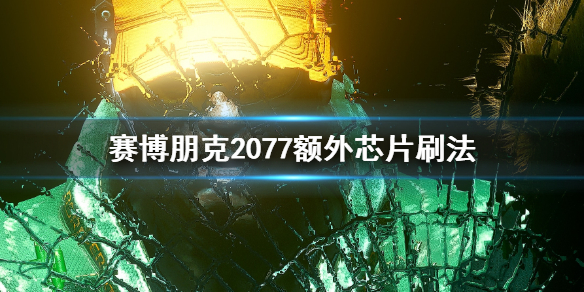 赛博朋克2077额外芯片怎么刷（赛博朋克2077 芯片怎么用）