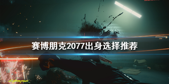 赛博朋克2077出身选哪个 赛博朋克2077出身选哪个好