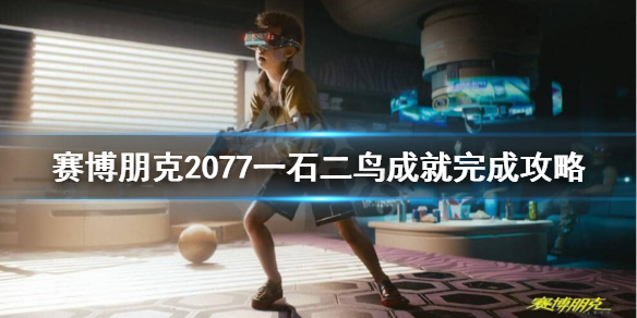 赛博朋克2077一石二鸟成就怎么做（2077 一石二鸟）