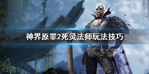 神界原罪2死灵法师怎么玩 神界原罪2死灵法师怎么玩的