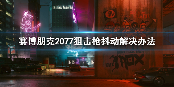 赛博朋克2077狙击枪抖动怎么办 赛博朋克2077狙击枪晃动