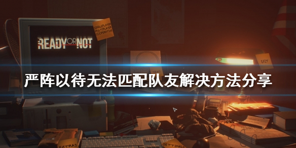 严阵以待无法匹配队友怎么办（严阵以待只能是敌人吗）