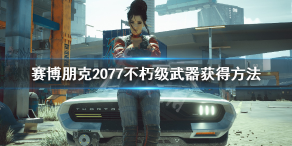 赛博朋克2077不朽武器怎么获得（赛博朋克2077不朽武器怎么获取）