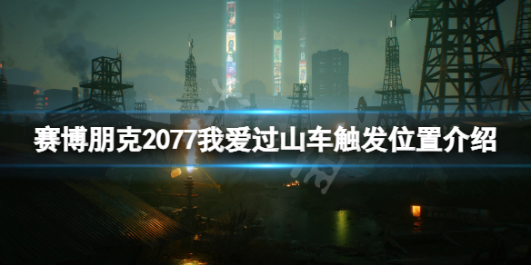 赛博朋克2077我爱过山车触发位置（2077 过山车）