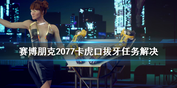 赛博朋克2077虎口拔牙卡住怎么办（赛博朋克2077虎口拨牙）