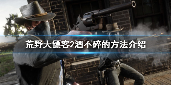 荒野大镖客2怎么让酒不碎（荒野大镖客2酒倒完了）