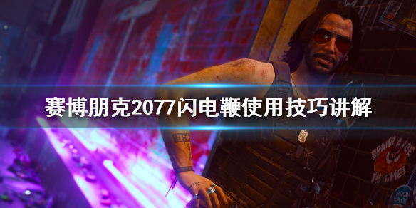 赛博朋克2077闪电鞭怎么用 赛博朋克2077 闪闪