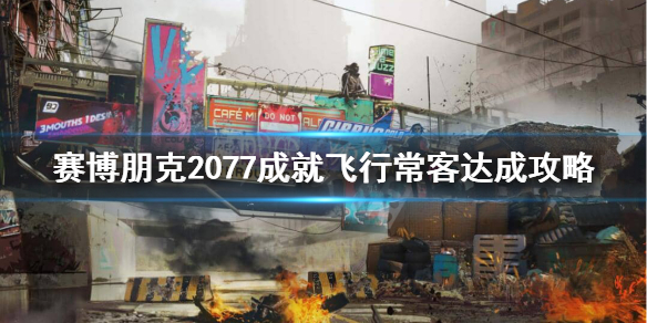 赛博朋克2077飞行常客成就怎么完成 赛博朋克2077 飞行常客