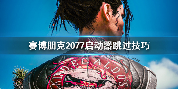 赛博朋克2077怎么跳过启动器 赛博朋克2077怎么跳过启动器进入