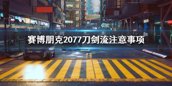 赛博朋克2077刀剑流要注意什么（赛博朋克2077 刀剑流）
