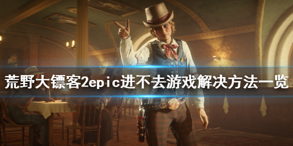 荒野大镖客2epic进不去游戏怎么办（epic荒野大镖客2点了启动没反应）